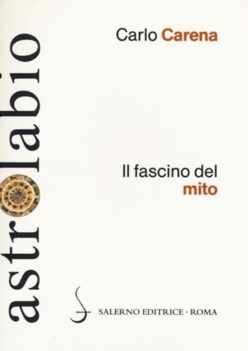 Fascino del mito. Mitologia classica e letterature europee - Carlo Carena - Libro Salerno Editrice 2014, Astrolabio | Libraccio.it