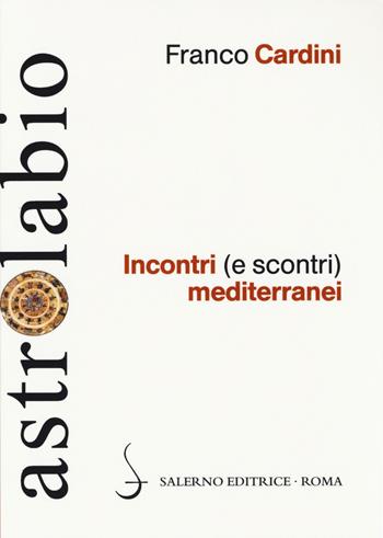 Incontri (e scontri) mediterranei. Il Mediterraneo come spazio di contatto tra culture e religioni diverse - Franco Cardini - Libro Salerno Editrice 2014, Astrolabio | Libraccio.it