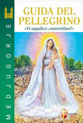 Medjugorje. Guida del pellegrino. “Vi supplico: convertitevi!”