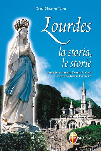 Lourdes. La storia, le storie - Gianni Toni - Libro Editrice Shalom 2012, Apparizioni | Libraccio.it
