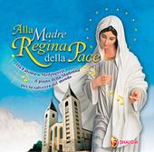 Alla Madre regina della pace. Da Fatima a Medjugorje il piano della Madonna per la salvezza del mondo. Con CD Audio