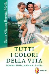 Santa Gianna Beretta Molla. Tutti i colori della vita. Donna, sposa, mamma... santa