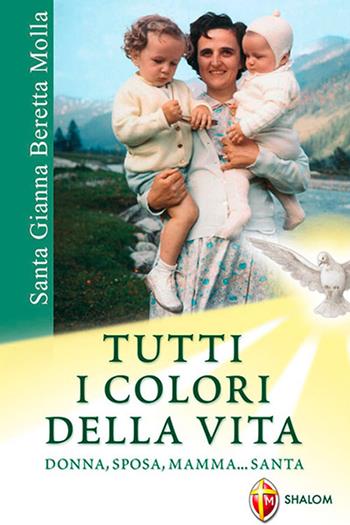 Santa Gianna Beretta Molla. Tutti i colori della vita. Donna, sposa, mamma... santa - Cristina Selva - Libro Editrice Shalom 2009, Santi, beati e vite straordinarie | Libraccio.it