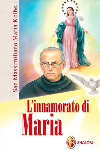 L' innamorato di Maria. San Massimiliano Maria Kolbe - Egidio Monzani - Libro Editrice Shalom 2013, Santi, beati e vite straordinarie | Libraccio.it