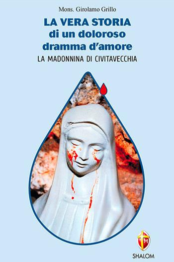 La vera storia di un doloroso dramma d'amore. La Madonnina di Civitavecchia - Girolamo Grillo - Libro Editrice Shalom 2011, Apparizioni | Libraccio.it