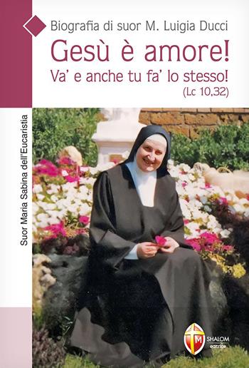 Gesù è amore! Va' e anche tu fa' lo stesso! (Lc. 10,32). Biografia di suor M. Luigia Ducci - Suor Maria Sabina dell’Eucaristia - Libro Editrice Shalom 2024, Vite straordinarie e testimonianze | Libraccio.it