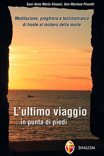 L' ultimo viaggio... in punta di piedi. Meditazione, preghiera e testimonianza di fronte al mistero della morte - Anna Maria Vissani, Mariano Piccotti - Libro Editrice Shalom 2011, L'aldilà | Libraccio.it