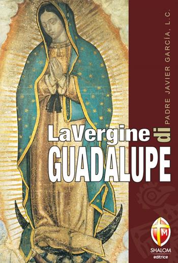 La Vergine di Guadalupe - Javier García - Libro Editrice Shalom 2012, Apparizioni | Libraccio.it