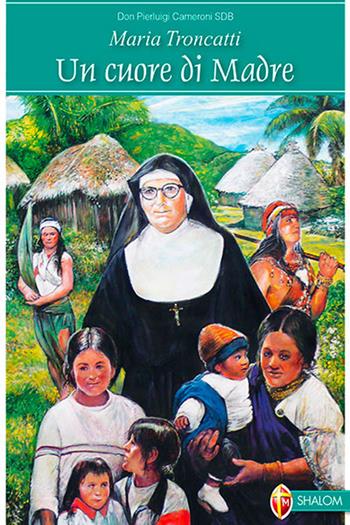 Maria Troncatti. Un cuore di madre - Pierluigi Cameroni - Libro Editrice Shalom 2012, Santi, beati e vite straordinarie | Libraccio.it