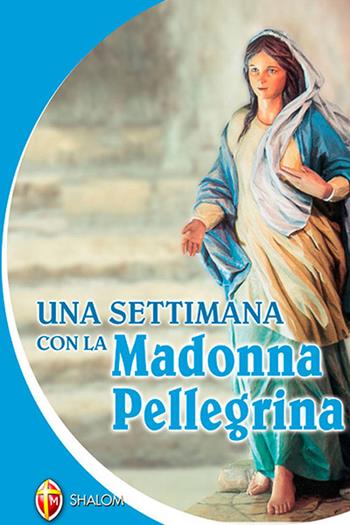 Una settimana con la Madonna Pellegrina - Luca Peyron - Libro Editrice Shalom 2012, La Madre di Dio | Libraccio.it