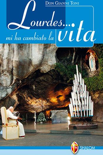 Lourdes... mi ha cambiato la vita - Gianni Toni - Libro Editrice Shalom 2013, Apparizioni | Libraccio.it