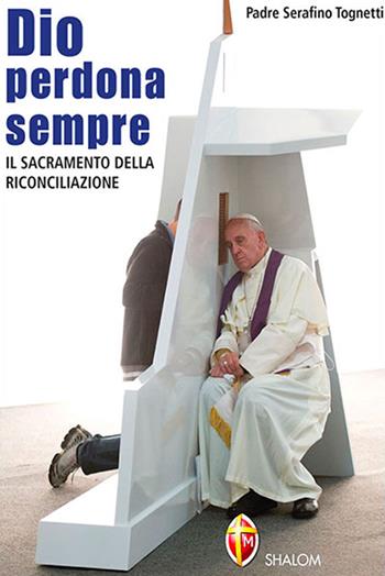 Dio perdona sempre. Il sacramento della riconciliazione - Serafino Tognetti - Libro Editrice Shalom 1970, Sacramenti | Libraccio.it