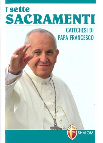 Sette sacramenti. Catechesi di papa Francesco - Francesco (Jorge Mario Bergoglio) - Libro Editrice Shalom 2015, Sacramenti | Libraccio.it