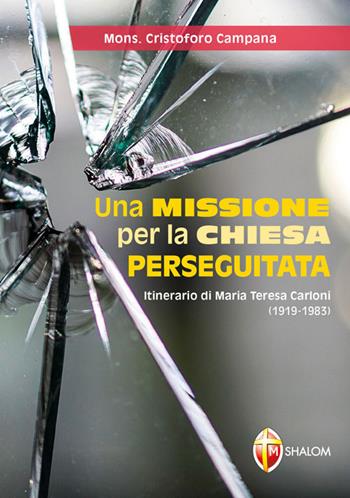 Una missione per la Chiesa perseguitata. Itinerario di Maria Teresa Carloni (1919-1983) - Cristoforo Campana - Libro Editrice Shalom 2018 | Libraccio.it