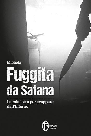 Fuggita da Satana. La mia lotta per scappare dall'inferno - Michela - Libro Editrice Shalom 2020, Vite straordinarie e testimonianze | Libraccio.it