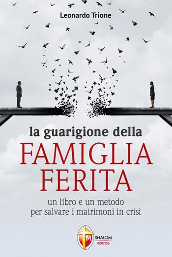 La guarigione della famiglia ferita. Un libro e un metodo per salvare i matrimoni in crisi - Leonardo Trione - Libro Editrice Shalom 2021, La famiglia | Libraccio.it