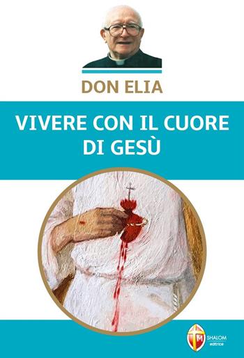 Don Elia. Vivere con il cuore di Gesù  - Libro Editrice Shalom 2022, Vite straordinarie e testimonianze | Libraccio.it