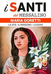 Maria Goretti. La vita, il perdono, i luoghi