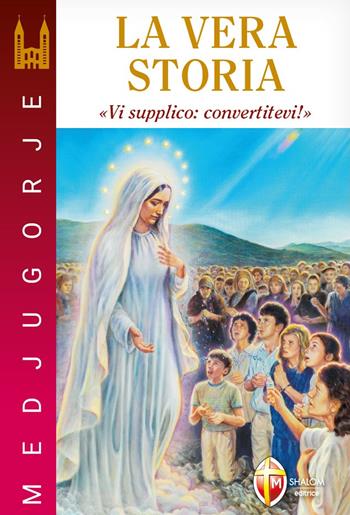 Medjugorje. La vera storia. «Vi supplico: convertitevi!» - Stefano Chiappalone - Libro Editrice Shalom 2023, Maria parla ancora | Libraccio.it