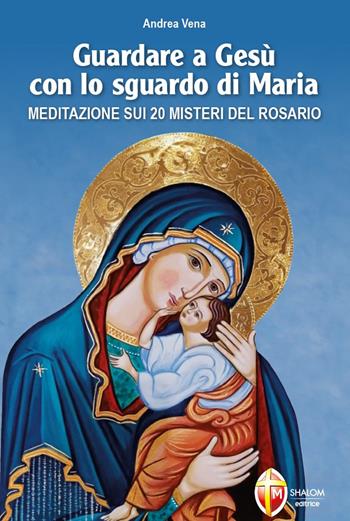 Guardare a Gesù con lo sguardo di Maria - Andrea Vena - Libro Editrice Shalom 2023, La Madre di Dio | Libraccio.it