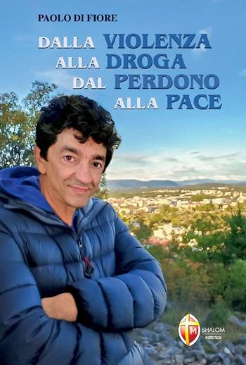 Dalla violenza alla droga dal perdono alla pace - Paolo Di Fiore, Gianluigi Castelletti - Libro Editrice Shalom 2023, Testimonianze e vite straordinarie | Libraccio.it