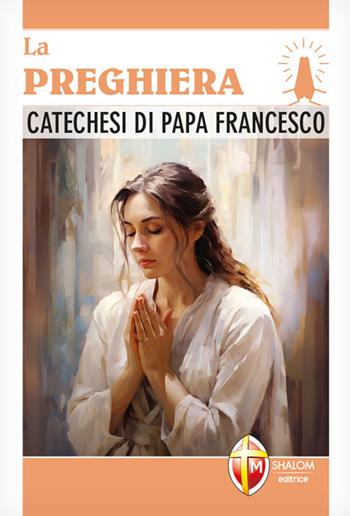 La preghiera. Catechesi di papa Francesco  - Libro Editrice Shalom 2024, I Papi | Libraccio.it