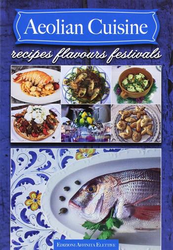 Aeolian cuisine. Recipes flavours festivals  - Libro Affinità Elettive 2017 | Libraccio.it