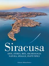 Siracusa. Arte, storia, miti, archeologia, natura, spiagge, piatti tipici