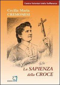 Cecilia Maria Cremonesi. La sapienza della Croce - Mauro Anselmo - Libro Centro Volontari Sofferenza 2011 | Libraccio.it
