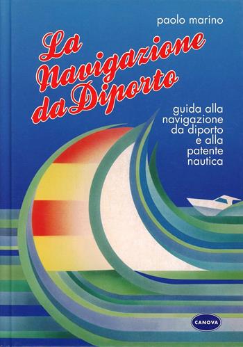 La navigazione da diporto. Guida alla navigazione da diporto e alla patente nautica - Paolo Marino - Libro Canova 2000 | Libraccio.it