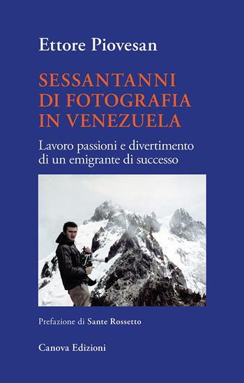 Sessantanni di fotografia in Venezuela. Lavoro passioni e divertimento di un emigrante di successo - Ettore Piovesan - Libro Canova 2017, Imprese a Nordest | Libraccio.it