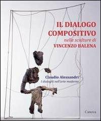 Il dialogo compositivo nelle sculture di Vincenzo Balena. Catalogo della mostra (Treviso, settembre-novembre 2013) - Claudio Alessandri - Libro Canova 2014 | Libraccio.it