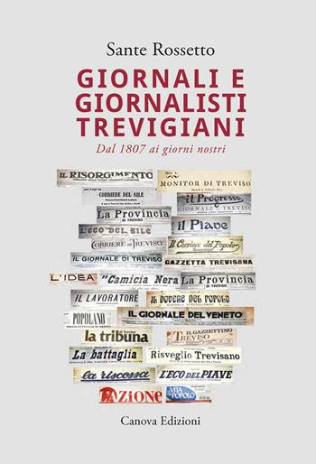 Giornali e giornalisti trevigiani. Dal 1807 ai giorni nostri - Sante Rossetto - Libro Canova 2016, CanovaStoria | Libraccio.it