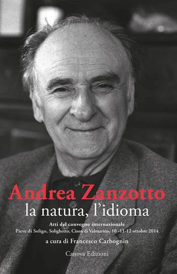 Andrea Zanzotto, la natura, l'idioma. Atti del convegno internazionale (Pieve di Soligo, Solighetto, Cison di Valmarino, 10-11-12 ottobre 2014)  - Libro Canova 2018, CanovaAtti | Libraccio.it