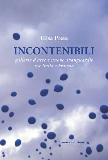 Incontenibili. Gallerie d'arte e nuove avanguardie tra Italia e Francia - Elisa Prete - Libro Canova 2018 | Libraccio.it