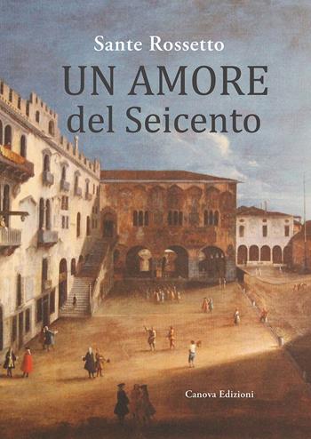 Un amore del Seicento - Sante Rossetto - Libro Canova 2018 | Libraccio.it
