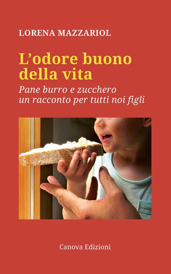 L' odore buono della vita. Pane, burro e zucchero, un racconto per tutti noi figli - Lorena Mazzariol - Libro Canova 2019, CanovaReti | Libraccio.it