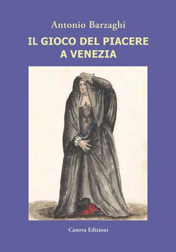 Il gioco del piacere a Venezia. Cortigiane e condizione femminile tra Rinascimento e caduta della Serenissima - Antonio Barzaghi - Libro Canova 2020, CanovaStoria | Libraccio.it