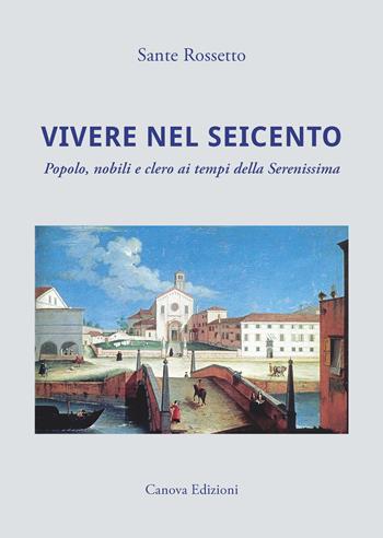 Vivere nel Seicento. Popolo, nobili e clero ai tempi della Serenissima. Ediz. illustrata - Sante Rossetto - Libro Canova 2023, CanovaStoria | Libraccio.it