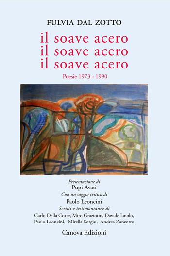 Il soave acero. Il soave acero. Il soave acero. Poesie 1973-1990 - Fulvia Dal Zotto - Libro Canova 2023 | Libraccio.it