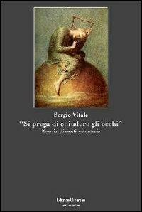 «Si prega di chiudere gli occhi». Esercizi di cecità volontaria - Sergio Vitale - Libro Clinamen 2007, Spiraculum | Libraccio.it