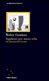 Applausi per mano sola. Dai sotterranei del Novecento - Walter Catalano - Libro Clinamen 2008, La biblioteca d'Astolfo | Libraccio.it