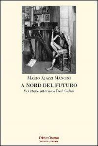A nord del futuro. Scritture intorno a Paul Celan - Mario Ajazzi Mancini - Libro Clinamen 2009, Biblioteca Clinamen | Libraccio.it