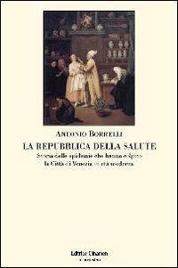 La repubblica della salute. Storia delle epidemie che hanno colpito la città di Venezia in età moderna - Antonio Borrelli - Libro Clinamen 2010, Il diforàno | Libraccio.it