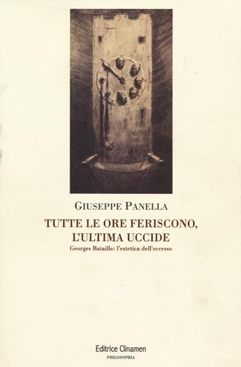 Tutte le ore feriscono, l'ultima uccide. Georges Battaille. L'estetica dell'eccesso - Giuseppe Panella - Libro Clinamen 2014, Philosophia | Libraccio.it