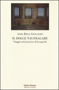 Il dolce naufragare. Viaggio nel pensiero di Leopardi - Alba R. Gesualdo - Libro Clinamen 2014, Biblioteca Clinamen | Libraccio.it