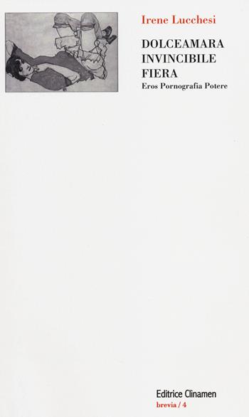 Dolceamara, invincibile, fiera. Eros, pornografia, potere - Irene Lucchesi - Libro Clinamen 2014, Brevia | Libraccio.it