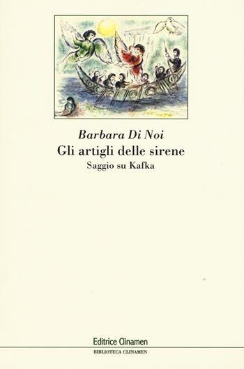 Gli artigli delle sirene. Saggio su Kafka - Barbara Di Noi - Libro Clinamen 2015, Biblioteca Clinamen | Libraccio.it