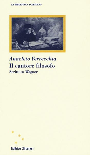 Il cantore filosofo. Scritti su Wagner - Anacleto Verrecchia - Libro Clinamen 2016, La biblioteca d'Astolfo | Libraccio.it