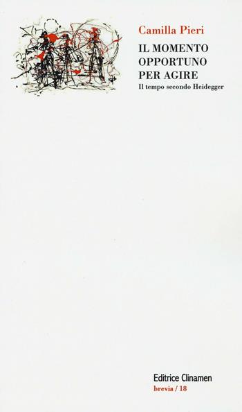 Il momento opportuno per agire. Il tempo secondo Heidegger - Camilla Pieri - Libro Clinamen 2016, Brevia | Libraccio.it